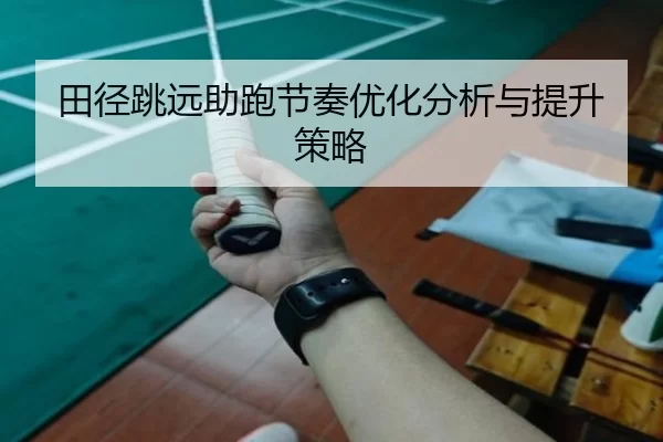 田径跳远助跑节奏优化分析与提升策略